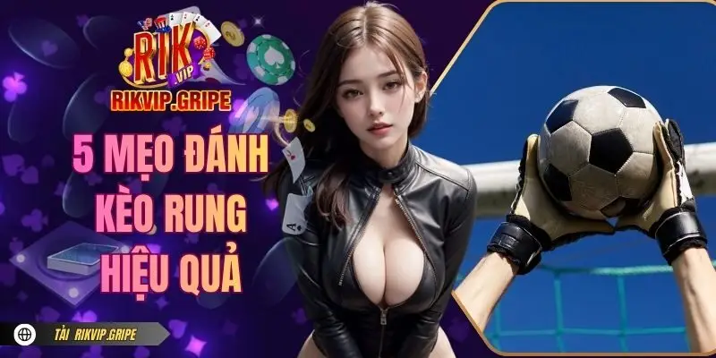 Top 5 Mẹo Đánh Kèo Rung Hiệu Quả Từ Chuyên Gia RIKVIP