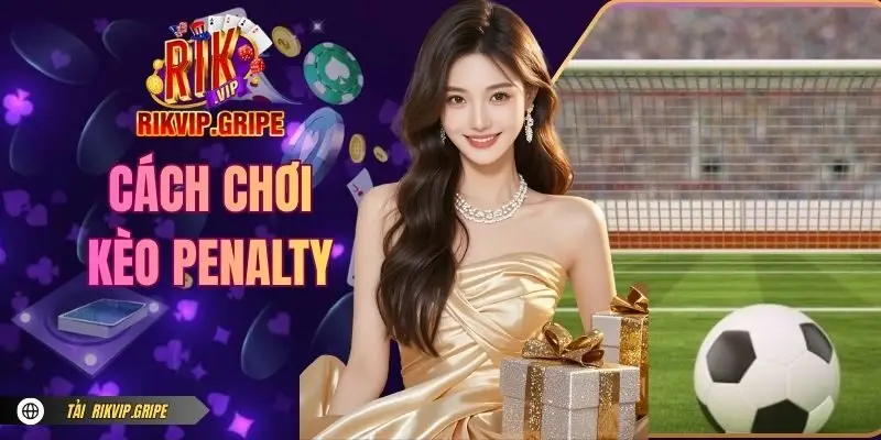 Cách Chơi Kèo Penalty Thắng Nhanh Cùng Chuyên Gia RIKVIP