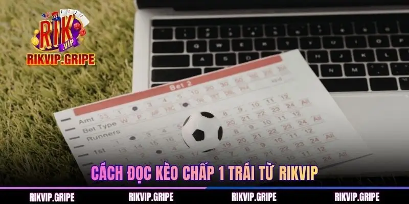 Cách đọc kèo chấp 1 trái từ RIKVIP