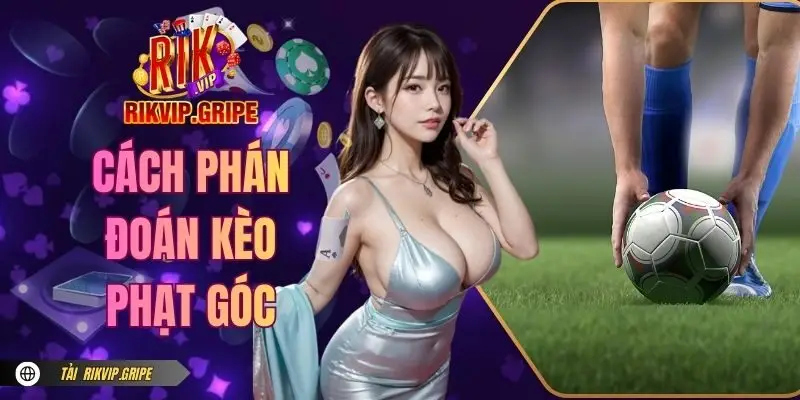 Cách Phán Đoán Kèo Phạt Góc Chuẩn Xác Từ Cao Thủ RIKVIP