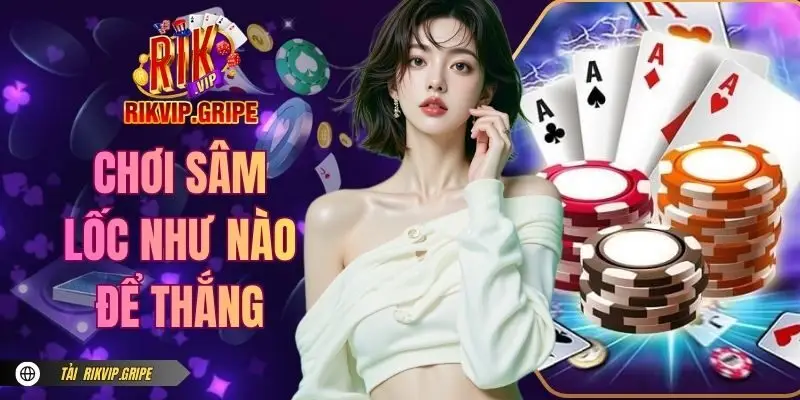 Chơi Sâm Lốc Như Nào Để Thắng - Bí Quyết Làm Chủ Ván Bài