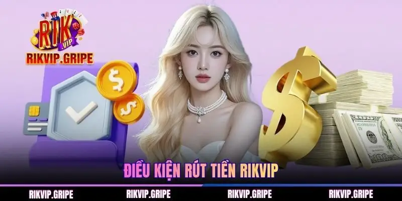 Đáp ứng đầy đủ các điều kiện rút tiền RIKVIP