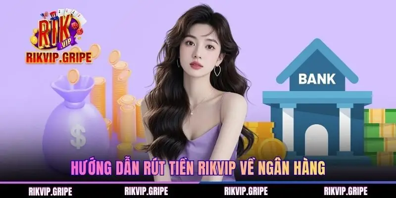 Hướng dẫn người chơi rút tiền RIKVIP về ngân hàng
