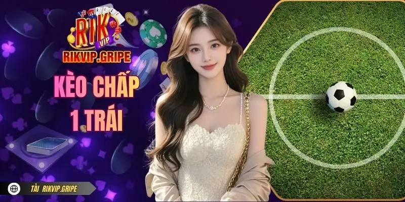Kèo Chấp 1 Trái - Cách Đọc Và Tính Tiền Đơn Giản Tại RIKVIP
