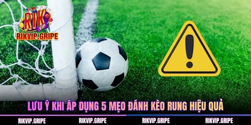 Lưu ý khi áp dụng 5 mẹo đánh kèo rung hiệu quả