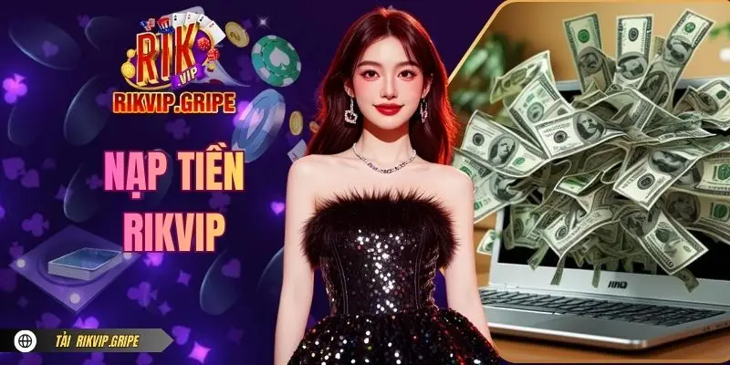 Nạp Tiền RIKVIP - Hướng Dẫn Thao Tác An Toàn Cho Newbie